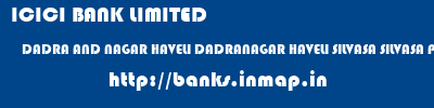 ICICI BANK LIMITED  DADRA AND NAGAR HAVELI DADRANAGAR HAVELI SILVASA SILVASA PIPARIA  banks information 